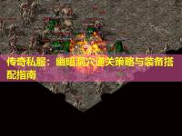 传奇私服:幽暗洞穴通关策略与装备搭配指南 传奇私服:幽暗洞穴通关策略与装备搭配指南