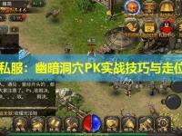 传奇私服:幽暗洞穴PK实战技巧与走位要领 传奇私服:幽暗洞穴PK实战技巧与走位要领