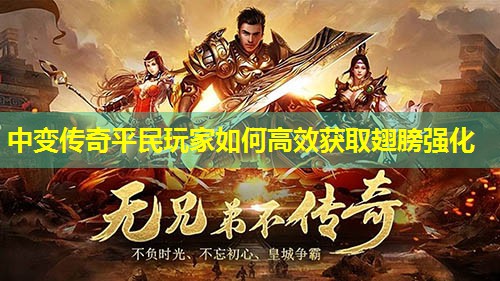 中变传奇平民玩家如何高效获取翅膀强化 中变传奇平民玩家如何高效获取翅膀强化