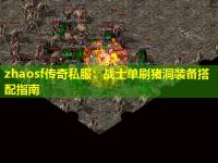 zhaosf传奇私服:战士单刷猪洞装备搭配指南 zhaosf传奇私服:战士单刷猪洞装备搭配指南