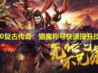 1.80复古传奇:猎魔称号快速提升技巧 1.80复古传奇:猎魔称号快速提升技巧