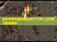 迷失传奇私服毒蛇山谷尸王殿入口位置与机制解析 迷失传奇私服毒蛇山谷尸王殿入口位置与机制解析