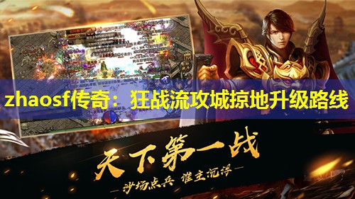 zhaosf传奇:狂战流攻城掠地升级路线 zhaosf传奇:狂战流攻城掠地升级路线