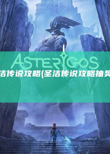 圣洁传说攻略 (圣洁传说攻略抽奖箱)