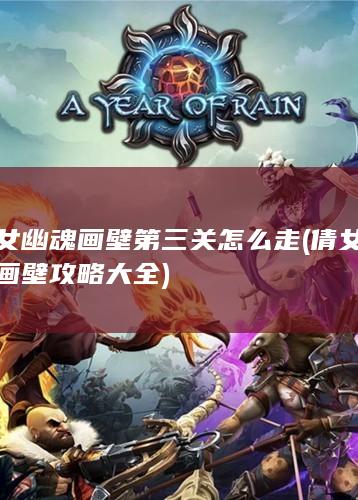 倩女幽魂画壁第三关怎么走 (倩女幽魂画壁攻略大全)