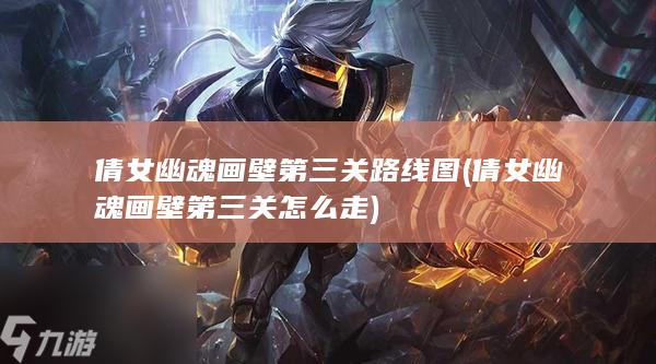 倩女幽魂画壁第三关路线图 (倩女幽魂画壁第三关怎么走)