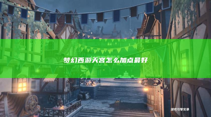 梦幻西游天宫怎么加点最好