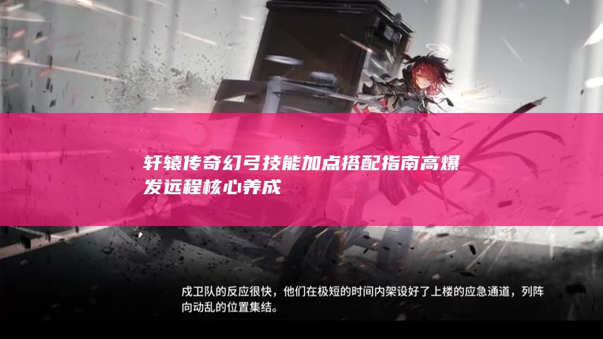 轩辕传奇幻弓技能加点搭配指南高爆发远程核心养成