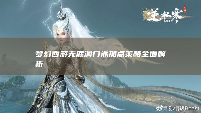 梦幻西游无底洞门派加点策略全面解析