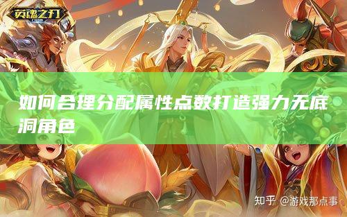 如何合理分配属性点数打造强力无底洞角色