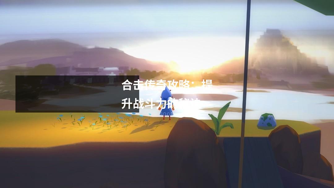 合击传奇攻略：提升战斗力的秘诀