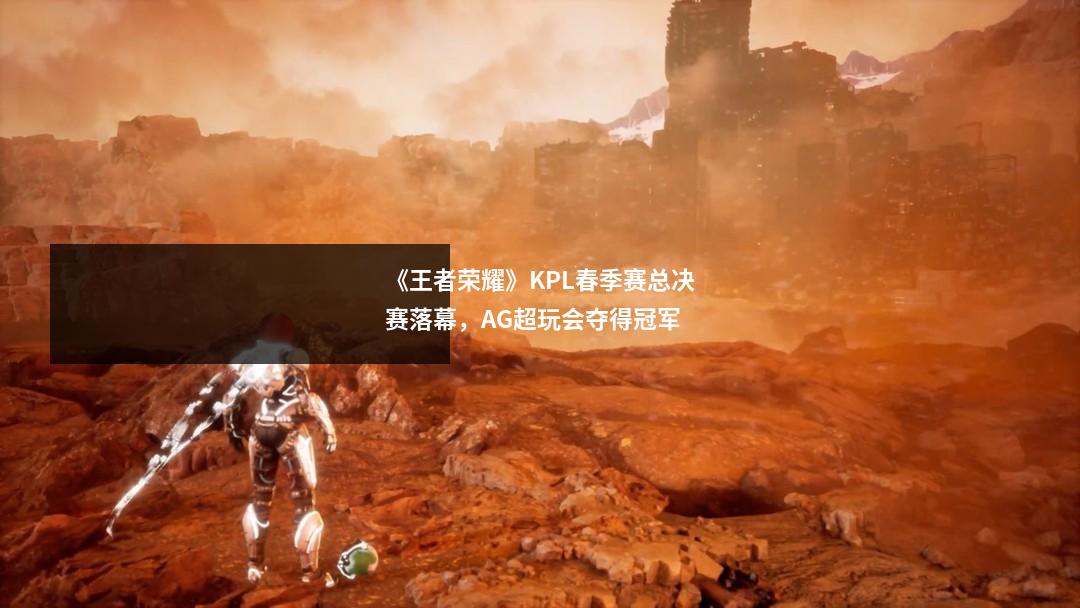 《王者荣耀》KPL春季赛总决赛落幕，AG超玩会夺得冠军
