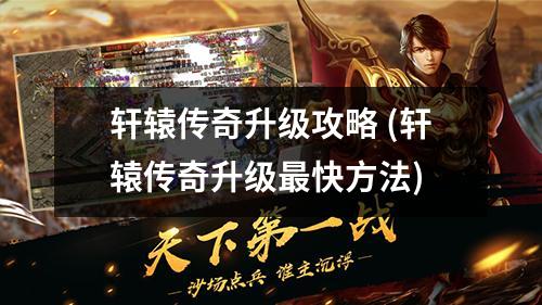 轩辕传奇升级攻略 (轩辕传奇升级蕞快方法)