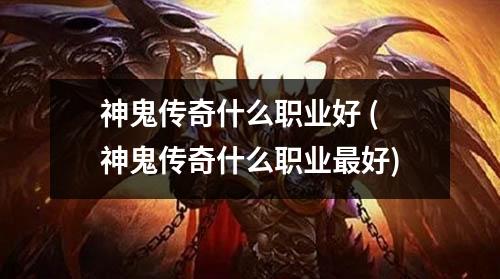 神鬼传奇什么职业好 (神鬼传奇什么职业蕞好)