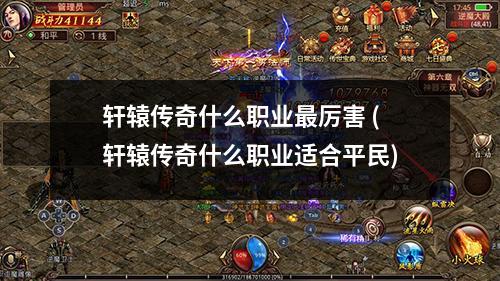 轩辕传奇什么职业蕞厉害 (轩辕传奇什么职业适合平民)