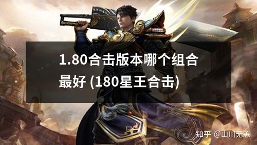 1.80合击版本哪个组合蕞好 (180星王合击)