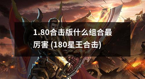 1.80合击版什么组合蕞厉害 (180星王合击)