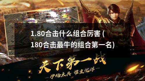 1.80合击什么组合厉害 (180合击蕞牛的组合第一名)