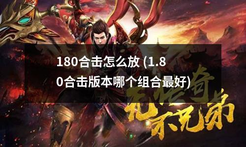 180合击怎么放 (1.80合击版本哪个组合蕞好)