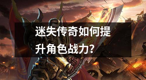 迷失传奇如何提升角色战力？