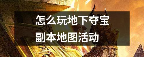 怎么玩地下夺宝副本地图活动