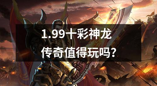 1.99十彩神龙传奇值得玩吗？