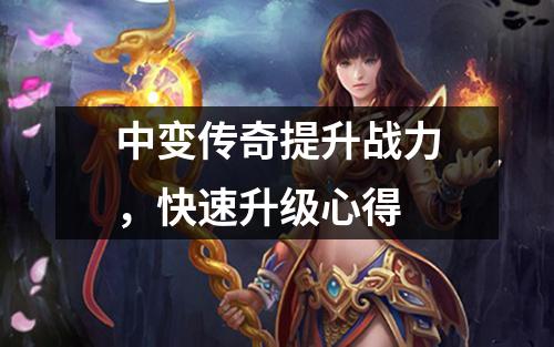 中变传奇提升战力，快速升级心得