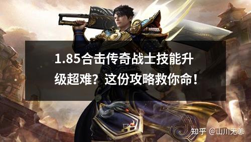 1.85合击传奇战士技能升级超难?这份攻略救你命! 1.85合击传奇战士技能升级超难?这份攻略救你命!
