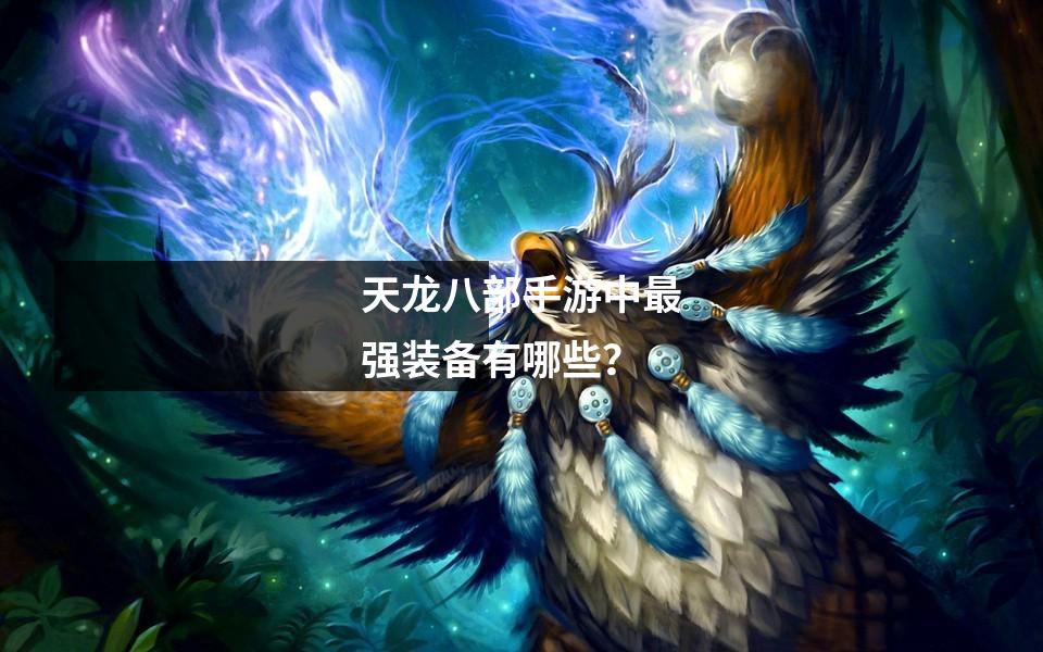 天龙八部手游中最强装备有哪些？