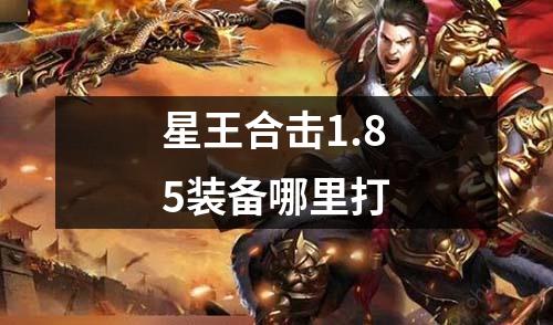 星王合击1.85装备哪里打