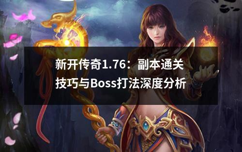 新开传奇1.76:副本通关技巧与Boss打法深度分析