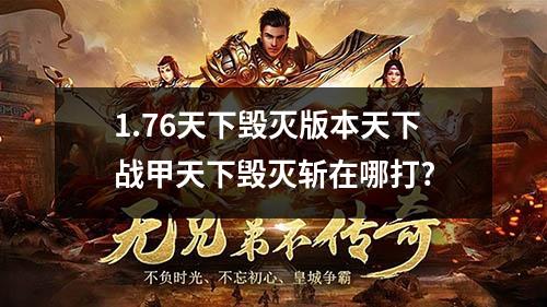 1.76天下毁灭版本天下战甲天下毁灭斩在哪打?