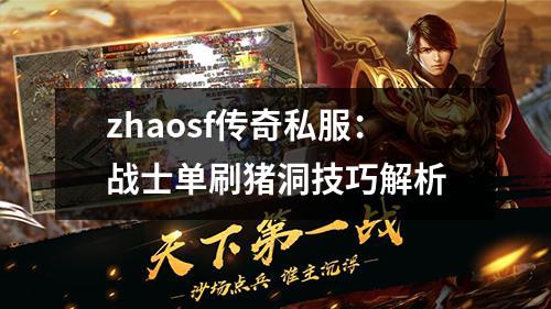 zhaosf传奇私服：战士单刷猪洞技巧解析