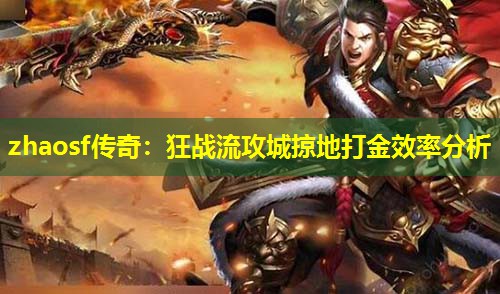 zhaosf传奇：狂战流攻城掠地打金效率分析