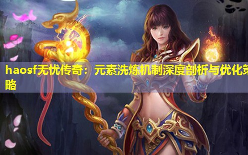 haosf无忧传奇：元素洗炼机制深度剖析与优化策略
