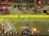 zhaosf传奇私服：幽暗洞穴副本机制与团队协作要点