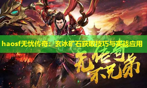 haosf无忧传奇：玄冰矿石获取技巧与实战应用